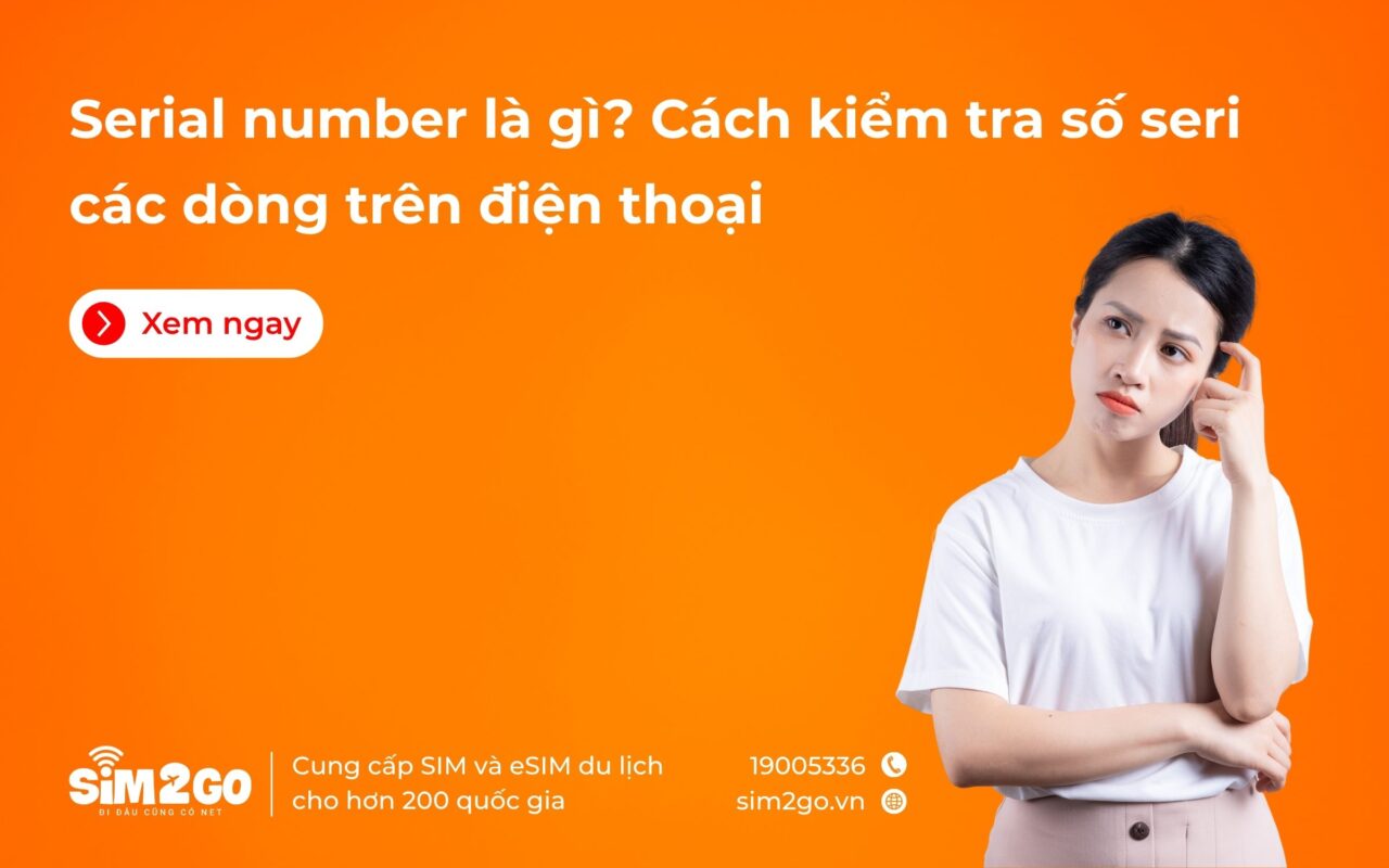 Serial number là gì? Cách kiểm tra số seri các dòng trên điện thoại