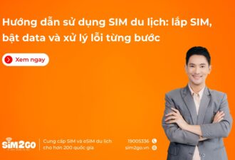 Hướng dẫn sử dụng SIM du lịch: lắp SIM, bật data và xử lý lỗi từng bước