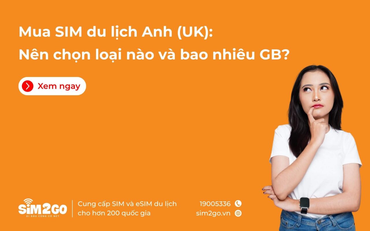 Mua SIM du lịch Anh (UK): Nên chọn loại nào và bao nhiêu GB?