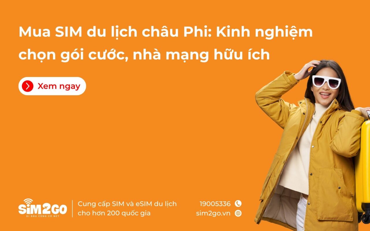 Mua SIM du lịch châu Phi: Kinh nghiệm chọn gói cước, nhà mạng hữu ích
